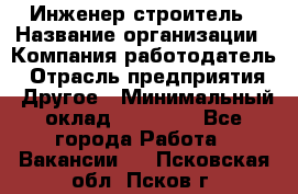 Инженер-строитель › Название организации ­ Компания-работодатель › Отрасль предприятия ­ Другое › Минимальный оклад ­ 20 000 - Все города Работа » Вакансии   . Псковская обл.,Псков г.